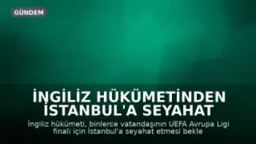 İngiliz Hükümetinden İstanbul'a Seyahat Uyarısı: Futbol Finali ve Sınır Güvenliği