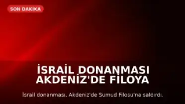 İsrail Donanması Akdeniz'de Filoya Saldırdı