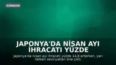 Japonya'da Nisan Ayı İhracatı Yüzde 14,8 Arttı, Merkez Bankası Faiz Artırımına Yaklaşıyor
