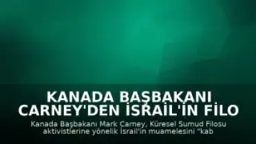 Kanada Başbakanı Carney'den İsrail'in Filo Aktivistlerine Muamelesine Tepki: "Kabul Edilemez"