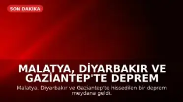 Malatya, Diyarbakır ve Gaziantep'te Deprem Meydana Geldi