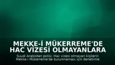 Mekke-i Mükerreme'de Hac Vizesi Olmayanlara Yönelik Denetimler Sıkılaştırıldı