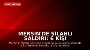 Mersin'de Silahlı Saldırı: 6 Kişi Hayatını Kaybetti, 8 Yaralı