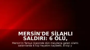Mersin'de Silahlı Saldırı: 6 Ölü, 8 Yaralı
