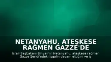Netanyahu, Ateşkese Rağmen Gazze'de İşgalin Genişletildiğini Açıkladı