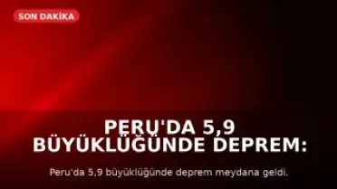 Peru'da 5,9 Büyüklüğünde Deprem: Can ve Mal Kaybı Yaşanmadı