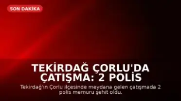 Tekirdağ Çorlu'da Çatışma: 2 Polis Memuru Şehit Düştü