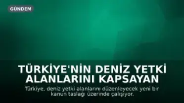 Türkiye'nin Deniz Yetki Alanlarını Kapsayan Yeni Kanun Taslağı Hazırlanıyor