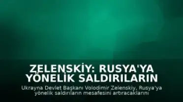 Zelenskiy: Rusya'ya Yönelik Saldırıların Mesafesini Artıracağız