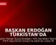 Başkan Erdoğan Türkistan'da