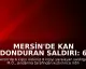 Mersin'de Kan Donduran Saldırı: 6 Ölü, 8 Yaralı, Fail İntihar Etti