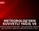 Meteoroloji'den Kuvvetli Yağış ve Fırtına Uyarısı