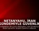 Netanyahu, İran Gündemiyle Güvenlik İstişare Toplantısı Yapacak