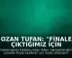 Ozan Tufan: "Finale çıktığımız için çok mutluyuz"