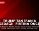 Trump'tan İran'a Gözdağı: 'Fırtına Öncesi Sessizlik'