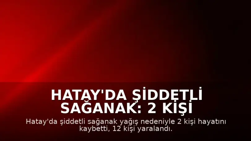 Hatay'da Şiddetli Sağanak: 2 Kişi Hayatını Kaybetti, 12 Yaralı, Okullar Tatil Edildi