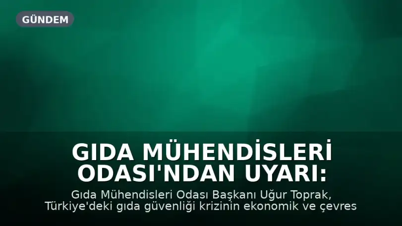 Gıda Mühendisleri Odası'ndan Uyarı: Enflasyon Taklit ve Tağşişi Artırıyor, Kirlilik Halk Sağlığını Tehdit Ediyor