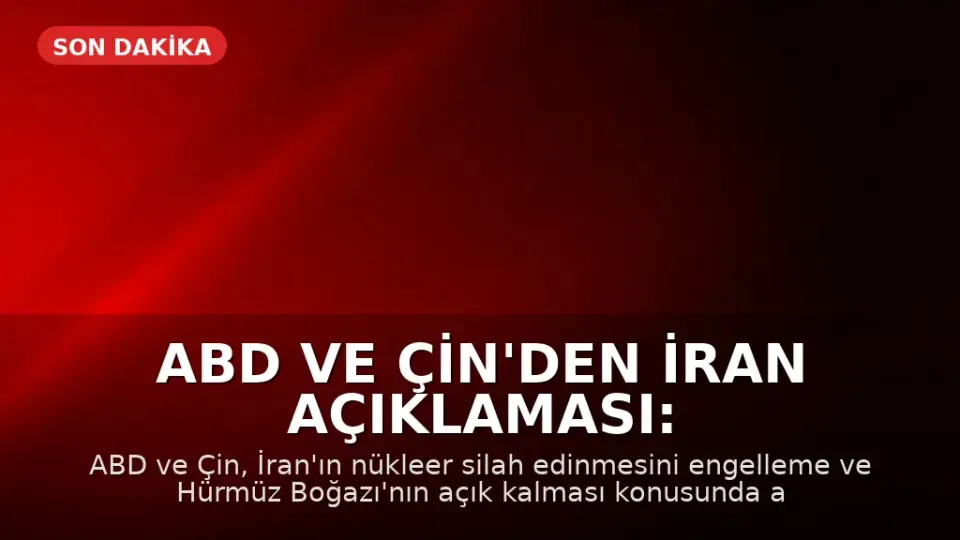 ABD ve Çin'den İran Açıklaması: Nükleer Silah ve Hürmüz Boğazı Konusunda Anlaşma Sağlandı