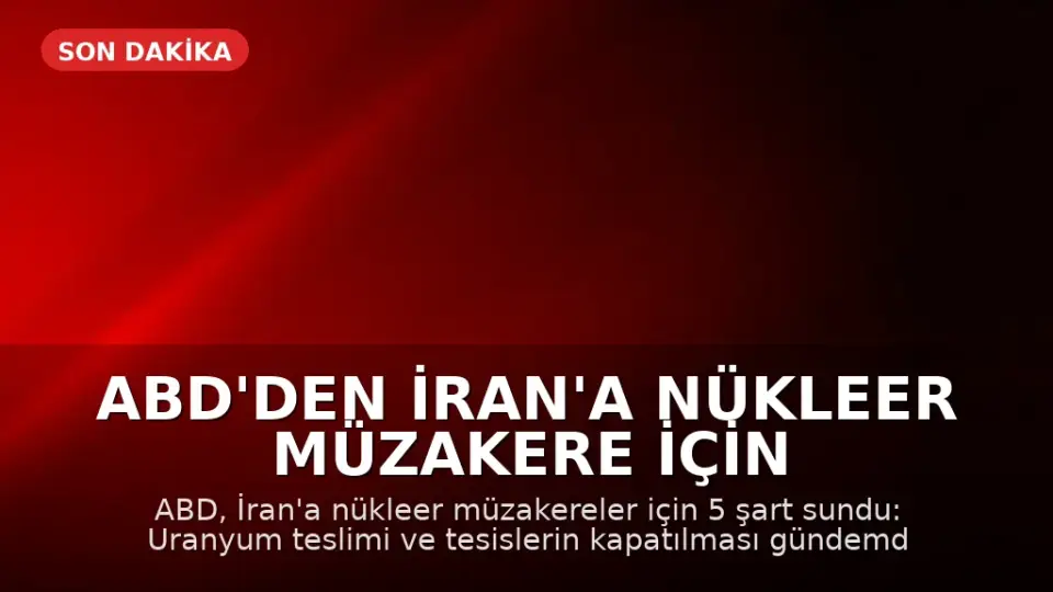 ABD'den İran'a Nükleer Müzakere İçin 5 Şart: Uranyum Teslimi ve Tesislerin Kapatılması Gündemde