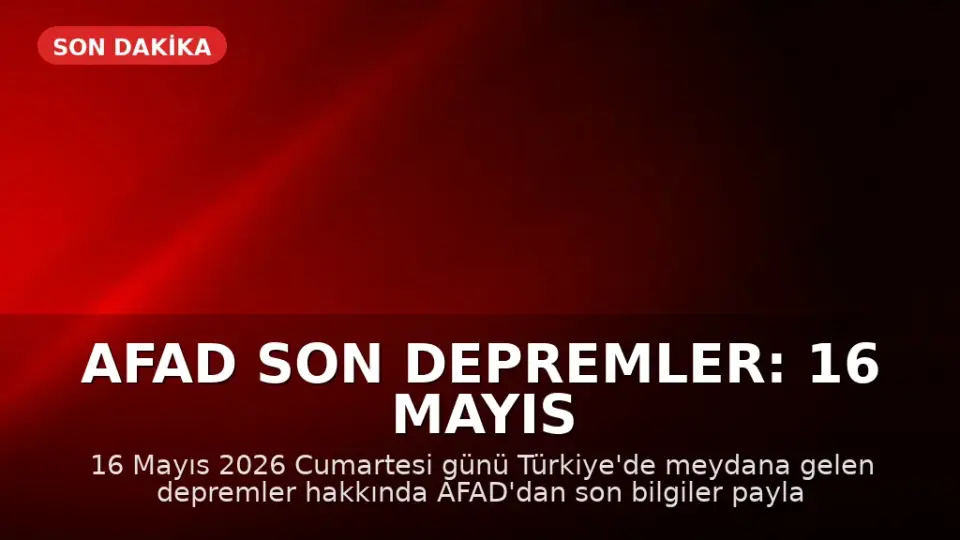 AFAD Son Depremler: 16 Mayıs 2026'da Türkiye'de Meydana Gelen Sarsıntılar