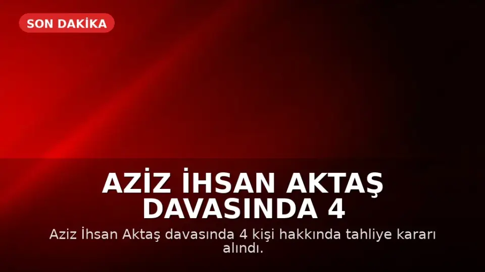 Aziz İhsan Aktaş Davasında 4 Kişi Tahliye Edildi