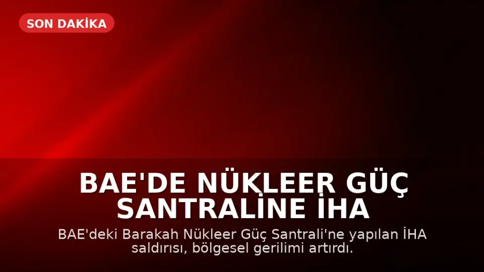 BAE'de Nükleer Güç Santraline İHA Saldırısı: Bölgesel Gerilim Tırmanıyor