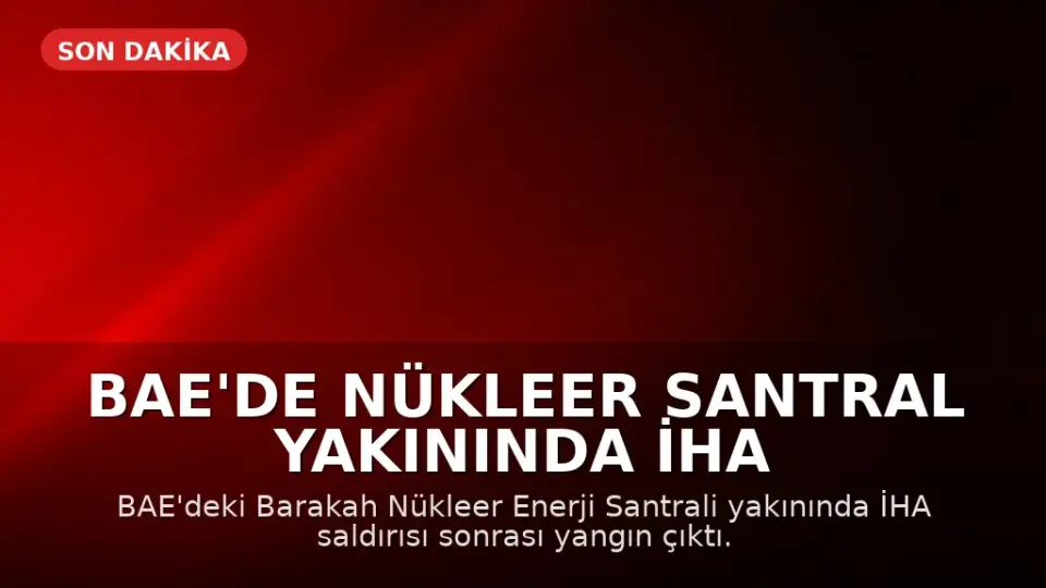 BAE'de Nükleer Santral Yakınında İHA Saldırısı Sonrası Yangın