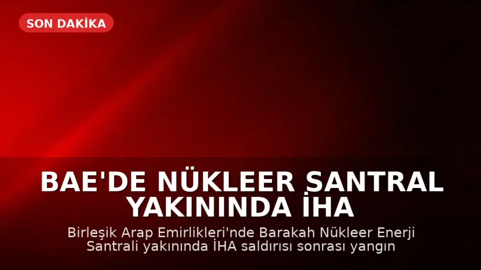 BAE'de Nükleer Santral Yakınında İHA Saldırısı Sonrası Yangın