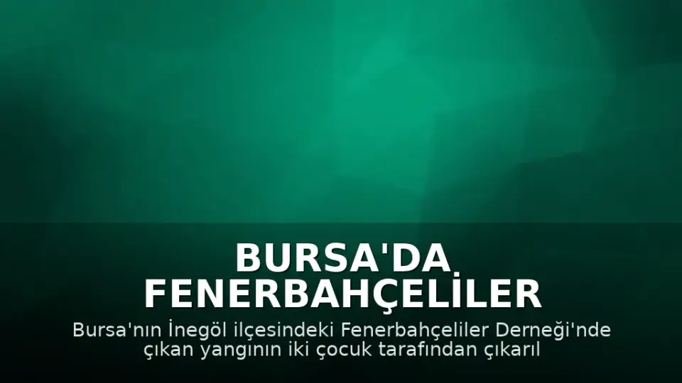 Bursa'da Fenerbahçeliler Derneğinde Yangın: İki Çocuk Şüpheli