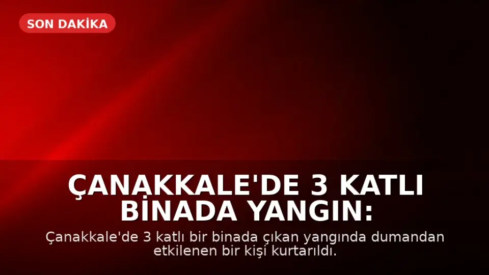 Çanakkale'de 3 Katlı Binada Yangın: Dumandan Etkilenen Bir Kişi Kurtarıldı