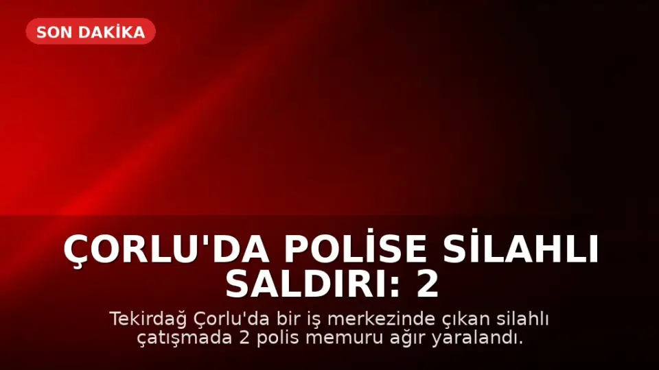 Çorlu'da Polise Silahlı Saldırı: 2 Polis Memuru Ağır Yaralandı