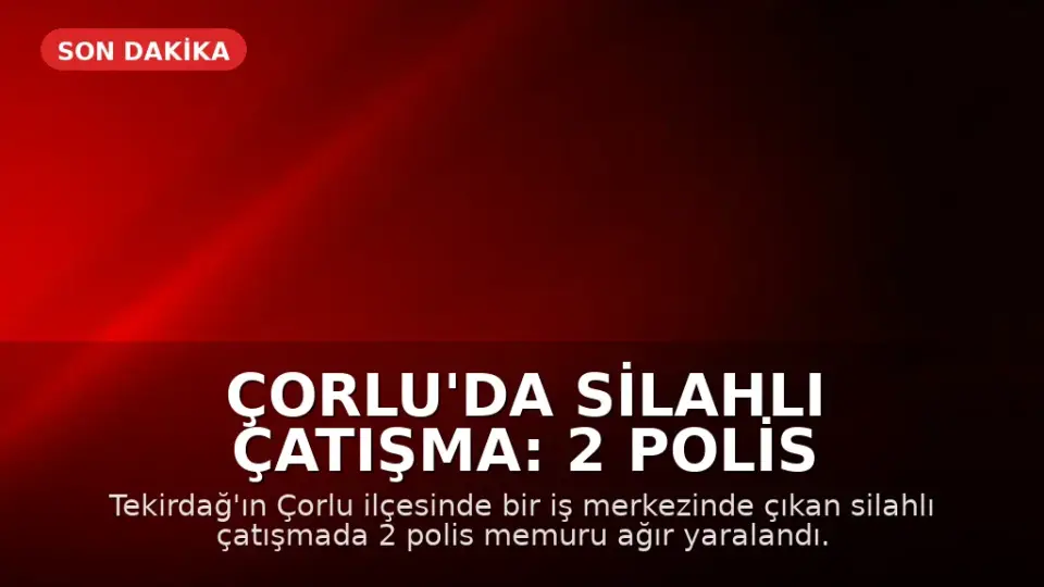 Çorlu'da Silahlı Çatışma: 2 Polis Memuru Ağır Yaralandı