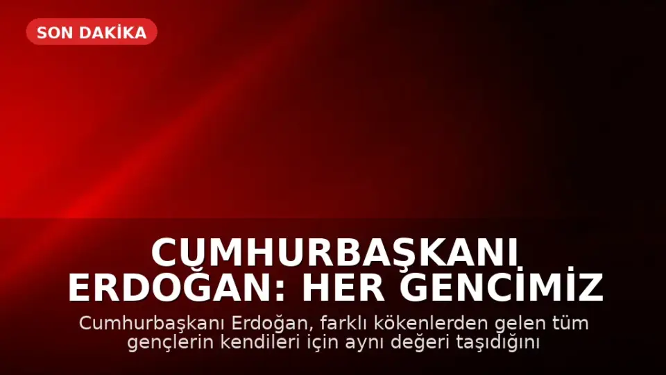 Cumhurbaşkanı Erdoğan: Her gencimiz bizim için aynı değerdedir