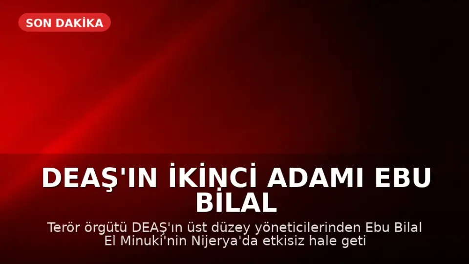 DEAŞ'ın İkinci Adamı Ebu Bilal El Minuki Nijerya'da Etkisiz Hale Getirildi