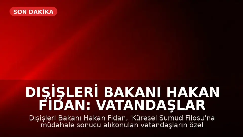 Dışişleri Bakanı Hakan Fidan: Vatandaşlar 'Sumud Filosu'ndan Özel Uçakla Türkiye'ye Getirilecek