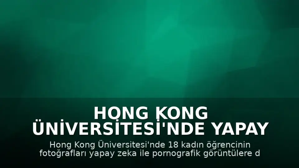 Hong Kong Üniversitesi'nde Yapay Zeka ile Üretilen Sahte Pornografik İçerikler Tepki Çekti: Yasal Boşluk Tartışılıyor