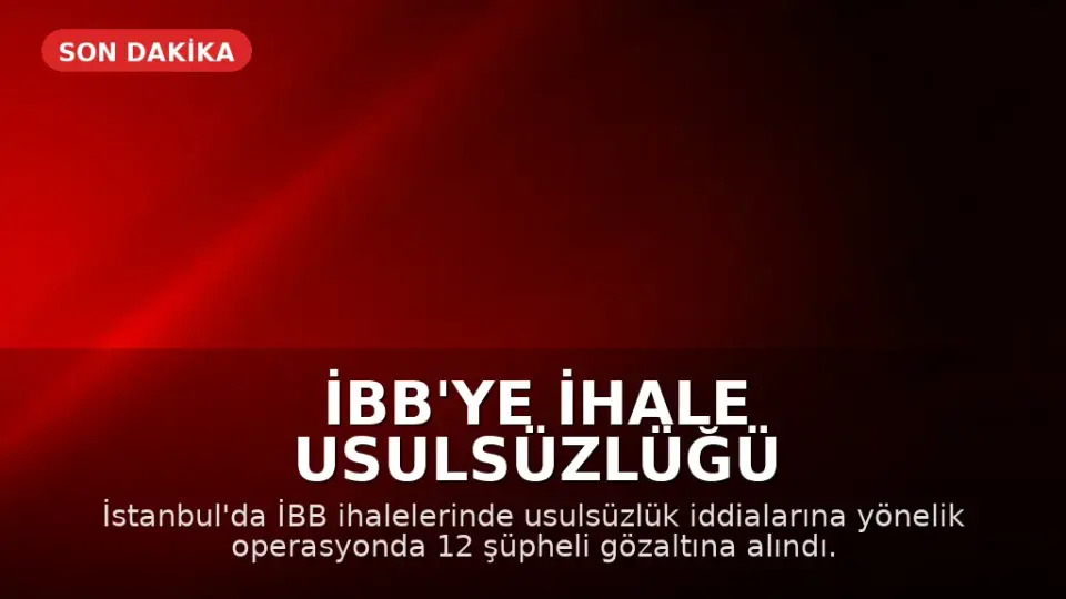 İBB'ye İhale Usulsüzlüğü Operasyonu: 12 Şüpheli Gözaltına Alındı