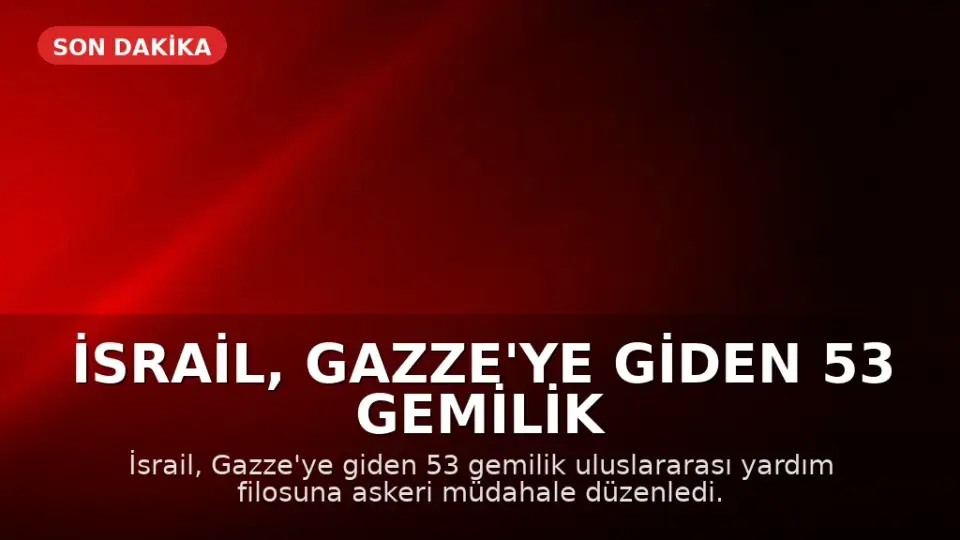 İsrail, Gazze'ye Giden 53 Gemilik Yardım Konvoyuna Müdahale Etti