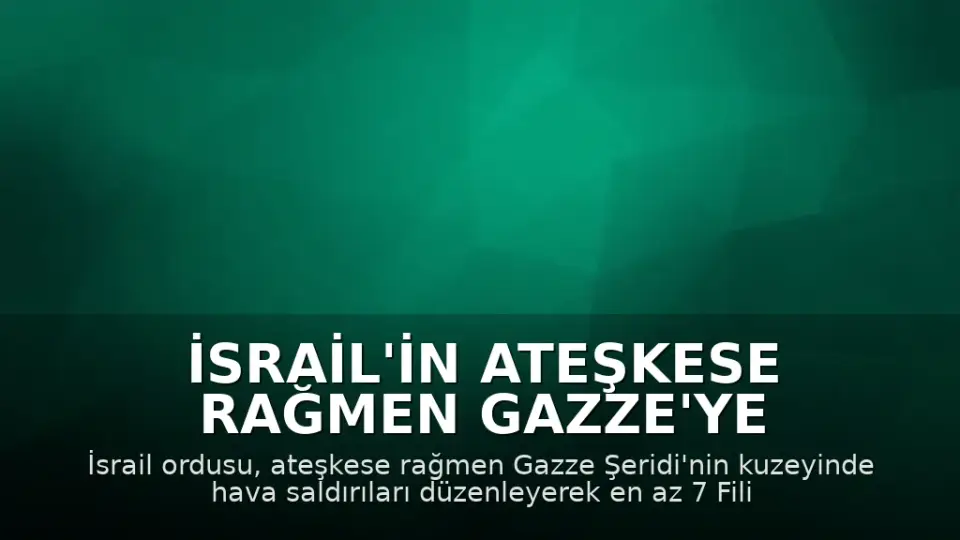 İsrail'in Ateşkese Rağmen Gazze'ye Saldırısı: En Az 7 Filistinli Hayatını Kaybetti