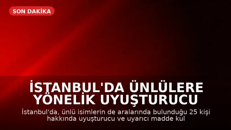 İstanbul'da Ünlülere Yönelik Uyuşturucu Operasyonu: 25 Gözaltı Kararı