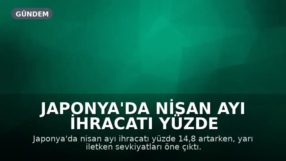 Japonya'da Nisan Ayı İhracatı Yüzde 14,8 Arttı, Merkez Bankası Faiz Artırımına Yaklaşıyor