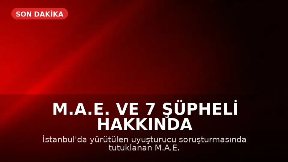 M.A.E. ve 7 Şüpheli Hakkında Uyuşturucu Davası Açıldı