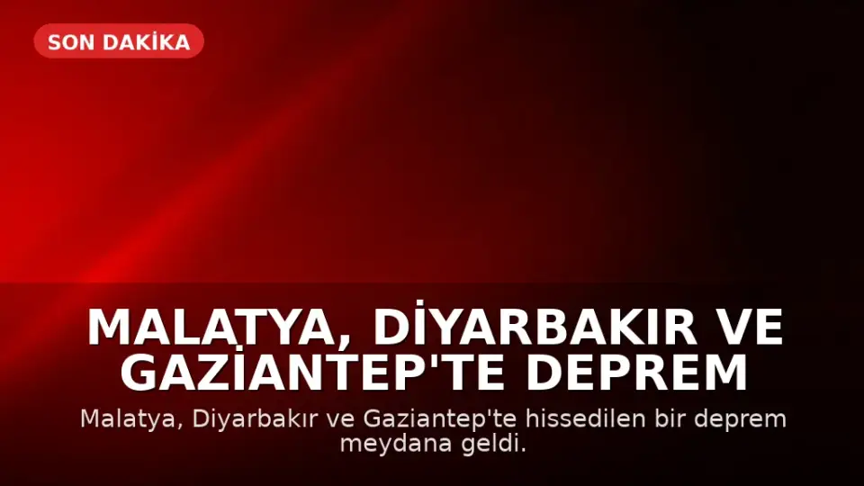 Malatya, Diyarbakır ve Gaziantep'te Deprem Meydana Geldi