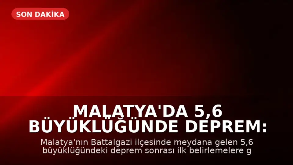 Malatya'da 5,6 Büyüklüğünde Deprem: İlk Belirlemelere Göre Can Kaybı ve Yıkım Yok