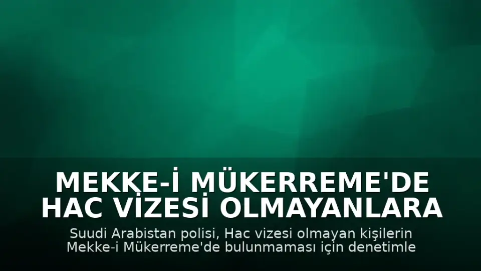 Mekke-i Mükerreme'de Hac Vizesi Olmayanlara Yönelik Denetimler Sıkılaştırıldı