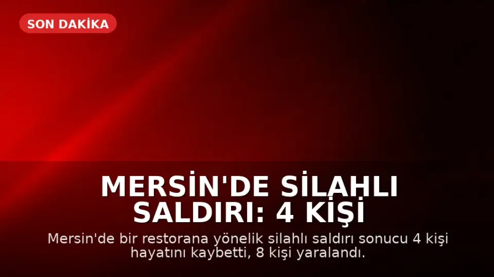 Mersin'de Silahlı Saldırı: 4 Kişi Hayatını Kaybetti, 8 Kişi Yaralandı