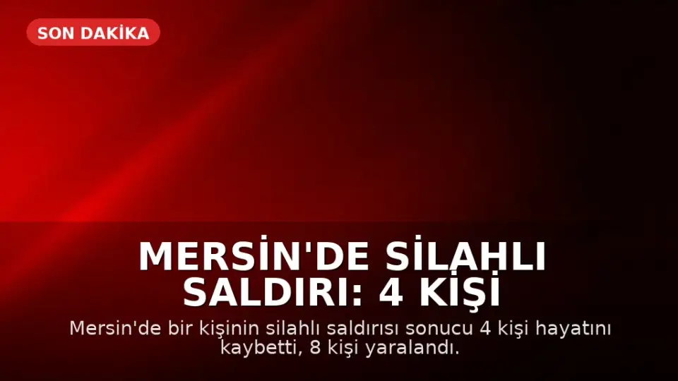 Mersin'de Silahlı Saldırı: 4 Kişi Hayatını Kaybetti, 8 Yaralandı