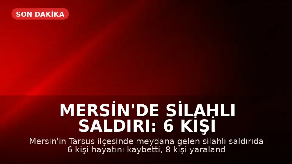 Mersin'de Silahlı Saldırı: 6 Kişi Hayatını Kaybetti, 8 Yaralı