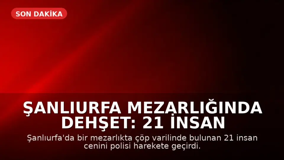 Şanlıurfa Mezarlığında Dehşet: 21 İnsan Cenini Bulundu
