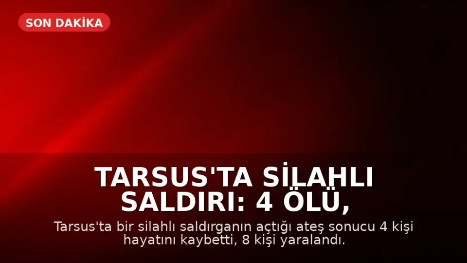 Tarsus'ta Silahlı Saldırı: 4 Ölü, 8 Yaralı